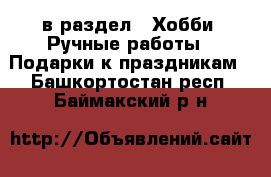  в раздел : Хобби. Ручные работы » Подарки к праздникам . Башкортостан респ.,Баймакский р-н